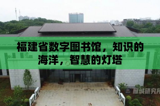 福建省數字圖書館，知識的海洋，智慧的燈塔