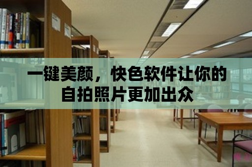 一鍵美顏，快色軟件讓你的自拍照片更加出眾