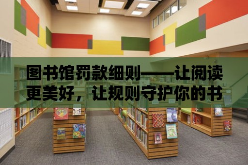 圖書館罰款細則——讓閱讀更美好，讓規則守護你的書香之旅