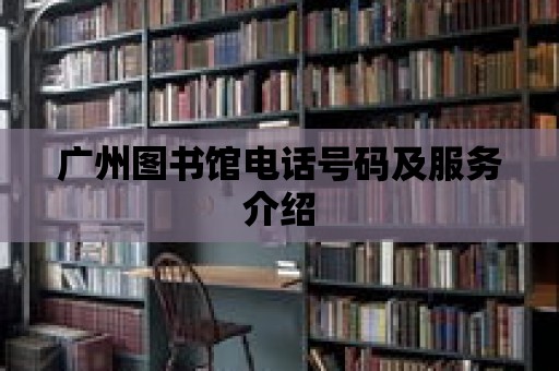 廣州圖書館電話號碼及服務介紹