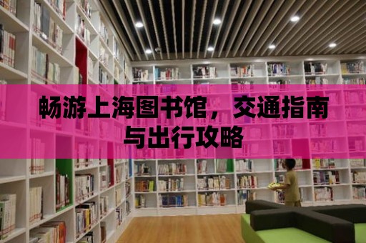 暢游上海圖書館，交通指南與出行攻略