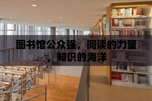 圖書館公眾強，閱讀的力量，知識的海洋