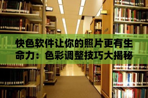 快色軟件讓你的照片更有生命力：色彩調整技巧大揭秘