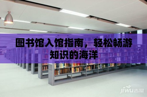 圖書館入館指南，輕松暢游知識的海洋