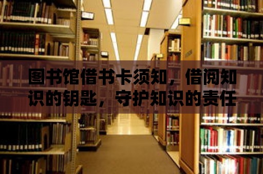 圖書館借書卡須知，借閱知識的鑰匙，守護知識的責任