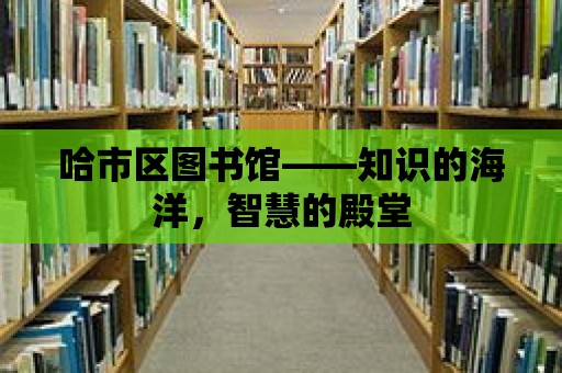 哈市區圖書館——知識的海洋，智慧的殿堂