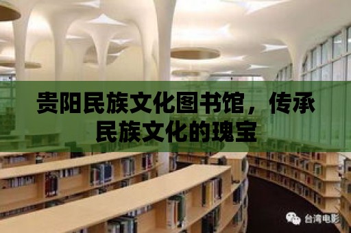 貴陽民族文化圖書館，傳承民族文化的瑰寶