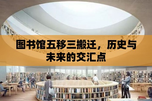 圖書館五移三搬遷，歷史與未來的交匯點