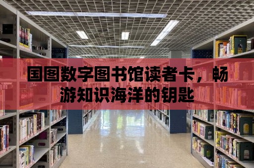 國圖數字圖書館讀者卡，暢游知識海洋的鑰匙