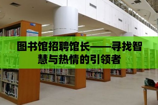 圖書館招聘館長——尋找智慧與熱情的引領者