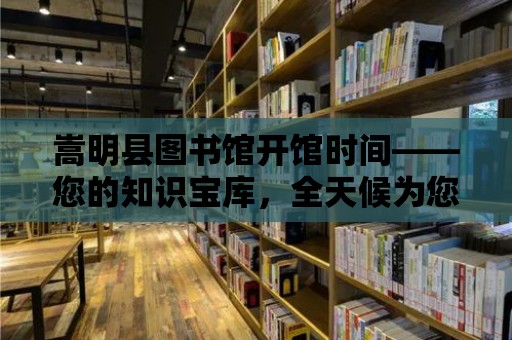 嵩明縣圖書館開館時間——您的知識寶庫，全天候為您服務(wù)