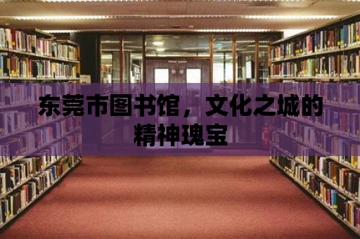 東莞市圖書館，文化之城的精神瑰寶