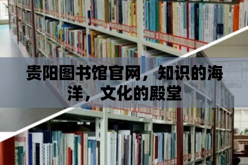 貴陽圖書館官網，知識的海洋，文化的殿堂