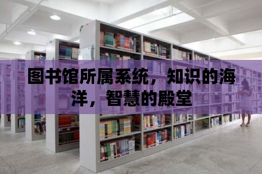 圖書館所屬系統，知識的海洋，智慧的殿堂