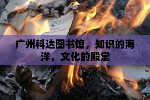 廣州科達(dá)圖書館，知識(shí)的海洋，文化的殿堂