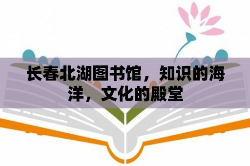 長春北湖圖書館，知識的海洋，文化的殿堂