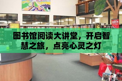 圖書館閱讀大講堂，開啟智慧之旅，點亮心靈之燈