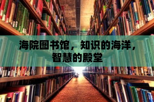 海院圖書館，知識(shí)的海洋，智慧的殿堂