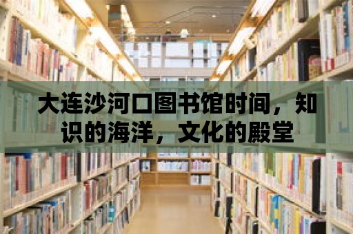 大連沙河口圖書館時間，知識的海洋，文化的殿堂