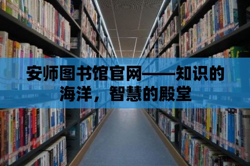 安師圖書館官網——知識的海洋，智慧的殿堂