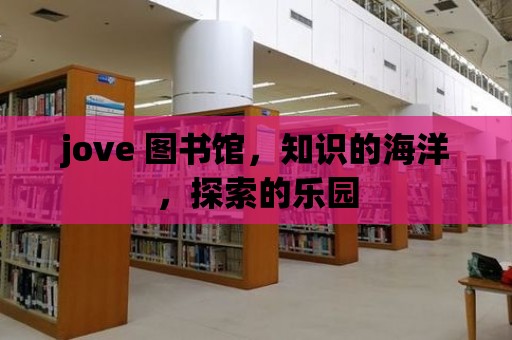 jove 圖書館，知識的海洋，探索的樂園