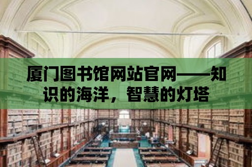 廈門圖書館網站官網——知識的海洋，智慧的燈塔