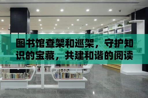 圖書館查架和巡架，守護知識的寶藏，共建和諧的閱讀環境