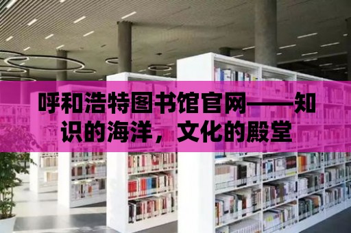 呼和浩特圖書館官網——知識的海洋，文化的殿堂