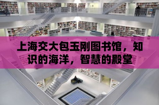 上海交大包玉剛圖書館，知識的海洋，智慧的殿堂