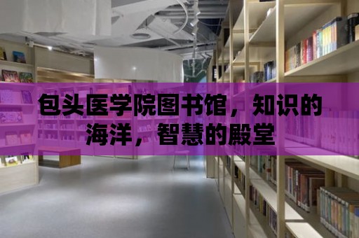 包頭醫學院圖書館，知識的海洋，智慧的殿堂