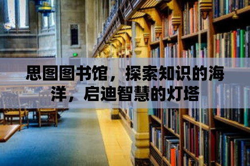 思圖圖書館，探索知識的海洋，啟迪智慧的燈塔