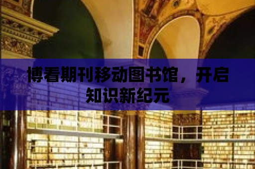 博看期刊移動圖書館，開啟知識新紀元