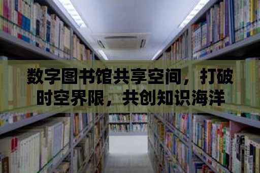 數字圖書館共享空間，打破時空界限，共創知識海洋