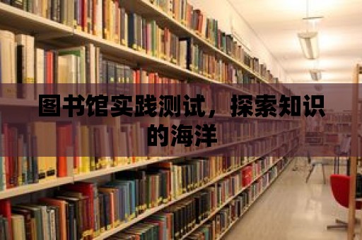 圖書館實踐測試，探索知識的海洋