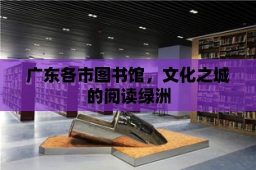 廣東各市圖書館，文化之城的閱讀綠洲