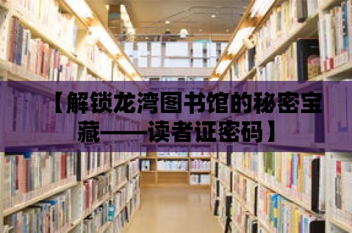 【解鎖龍灣圖書館的秘密寶藏——讀者證密碼】