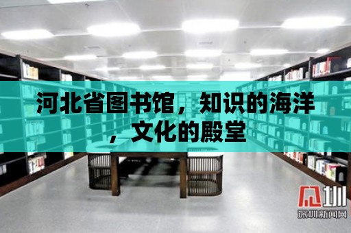 河北省圖書館，知識的海洋，文化的殿堂