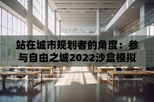 站在城市規(guī)劃者的角度：參與自由之城2022沙盒模擬的城市設(shè)計(jì)挑戰(zhàn)