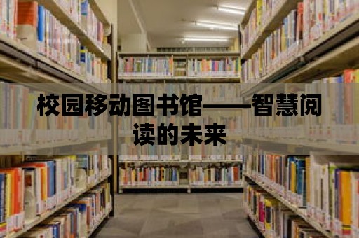 校園移動圖書館——智慧閱讀的未來