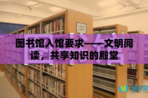 圖書(shū)館入館要求——文明閱讀，共享知識(shí)的殿堂