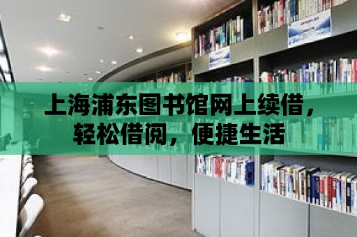 上海浦東圖書館網上續借，輕松借閱，便捷生活