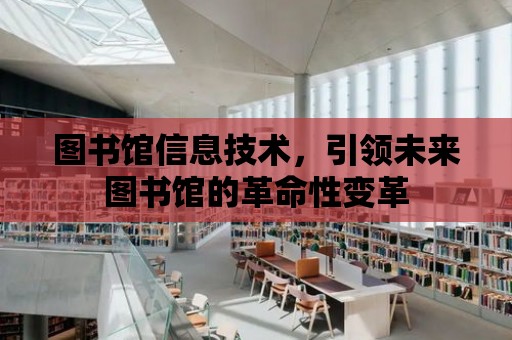 圖書館信息技術，引領未來圖書館的革命性變革