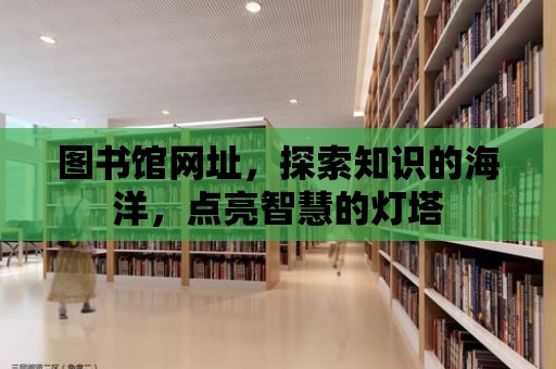 圖書館網址，探索知識的海洋，點亮智慧的燈塔