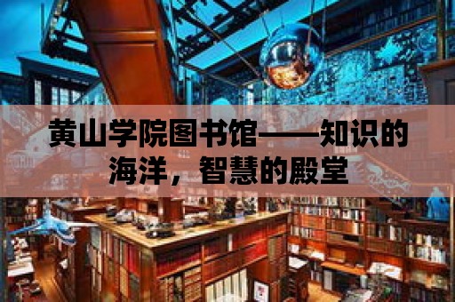 黃山學院圖書館——知識的海洋，智慧的殿堂