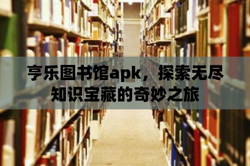 亨樂圖書館apk，探索無盡知識寶藏的奇妙之旅