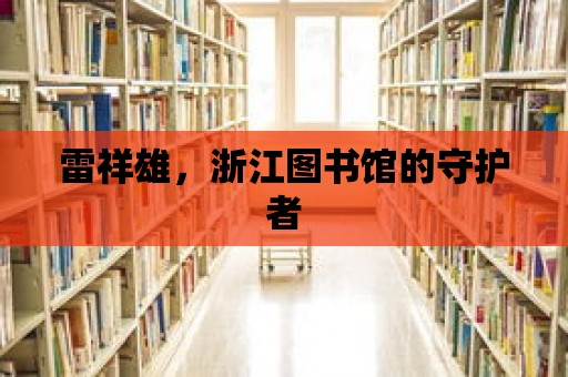 雷祥雄，浙江圖書館的守護者