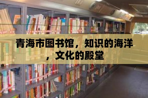 青海市圖書館，知識的海洋，文化的殿堂