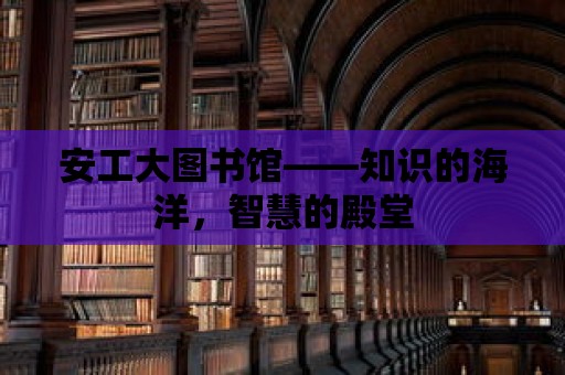 安工大圖書館——知識的海洋，智慧的殿堂