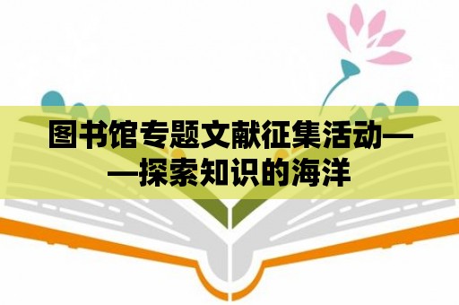 圖書館專題文獻征集活動——探索知識的海洋