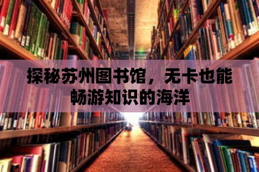 探秘蘇州圖書館，無卡也能暢游知識的海洋